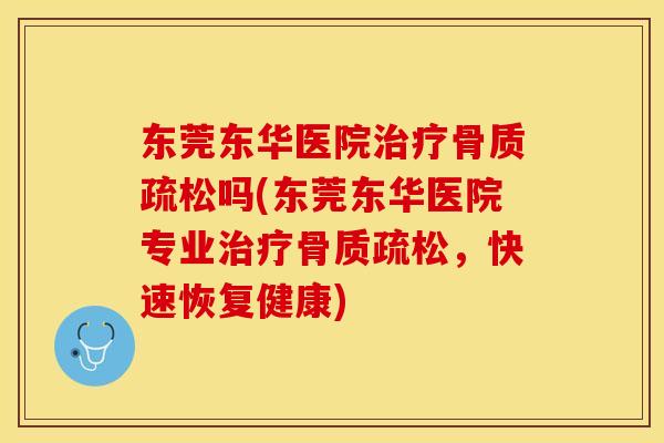 东莞东华医院治疗骨质疏松吗(东莞东华医院专业治疗骨质疏松，快速恢复健康)