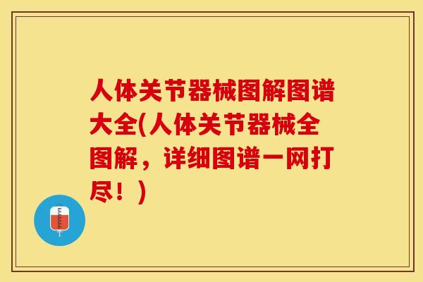 人体关节器械图解图谱大全(人体关节器械全图解，详细图谱一网打尽！)