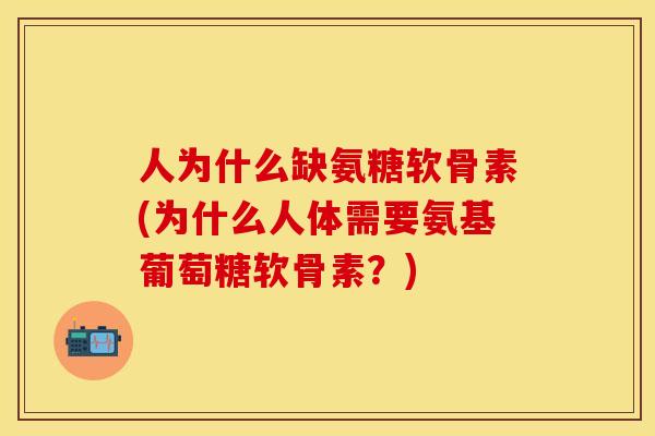 人为什么缺氨糖软骨素(为什么人体需要氨基葡萄糖软骨素？)