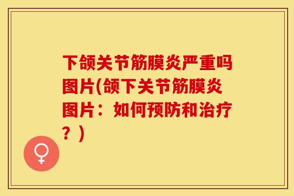 下颌关节筋膜炎严重吗图片(颌下关节筋膜炎图片：如何预防和治疗？)
