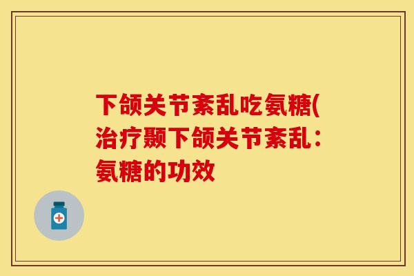 下颌关节紊乱吃氨糖(治疗颞下颌关节紊乱：氨糖的功效