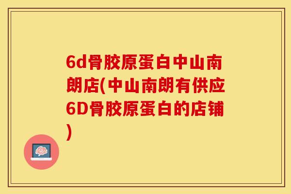 6d骨胶原蛋白中山南朗店(中山南朗有供应6D骨胶原蛋白的店铺)