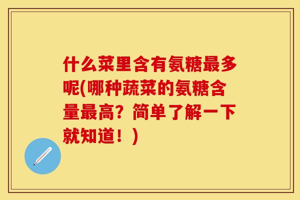 什么菜里含有氨糖最多呢(哪种蔬菜的氨糖含量最高？简单了解一下就知道！)