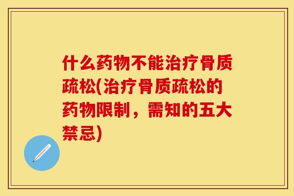 什么药物不能治疗骨质疏松(治疗骨质疏松的药物限制，需知的五大禁忌)