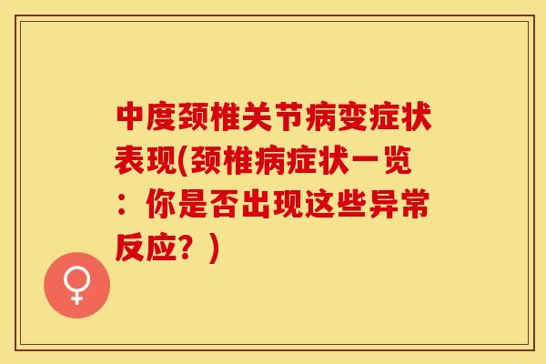中度颈椎关节病变症状表现(颈椎病症状一览：你是否出现这些异常反应？)