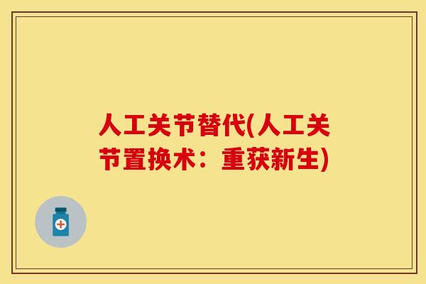 人工关节替代(人工关节置换术：重获新生)