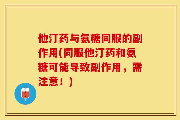 他汀药与氨糖同服的副作用(同服他汀药和氨糖可能导致副作用，需注意！)