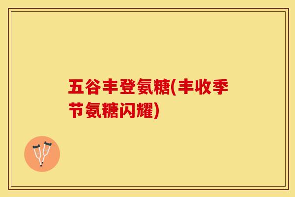 五谷丰登氨糖(丰收季节氨糖闪耀)