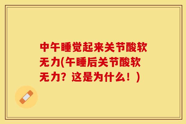 中午睡觉起来关节酸软无力(午睡后关节酸软无力？这是为什么！)