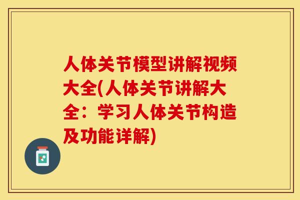 人体关节模型讲解视频大全(人体关节讲解大全：学习人体关节构造及功能详解)