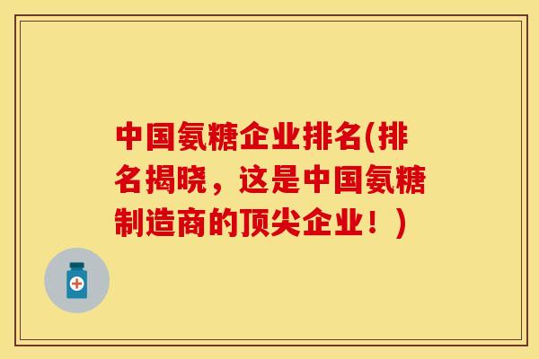 中国氨糖企业排名(排名揭晓，这是中国氨糖制造商的顶尖企业！)