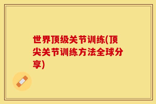 世界顶级关节训练(顶尖关节训练方法全球分享)