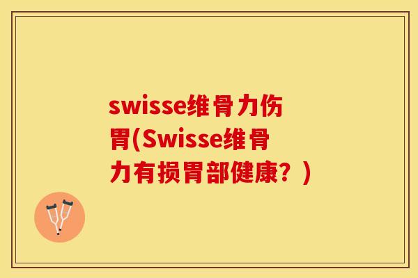 swisse维骨力伤胃(Swisse维骨力有损胃部健康？)