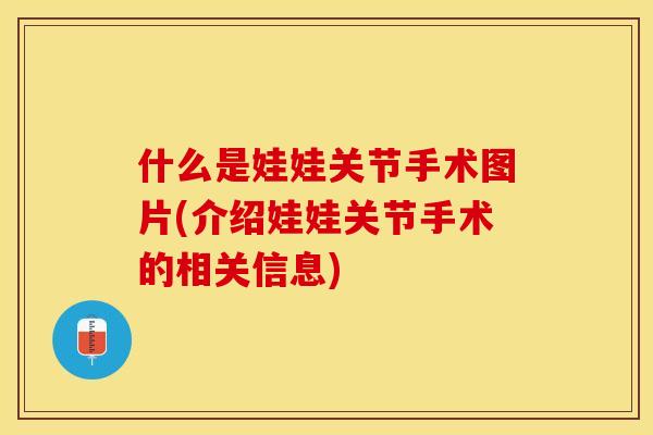 什么是娃娃关节手术图片(介绍娃娃关节手术的相关信息)