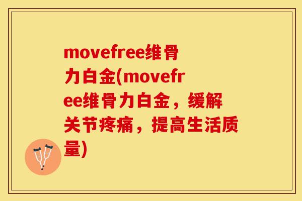 movefree维骨力白金(movefree维骨力白金，缓解关节疼痛，提高生活质量)