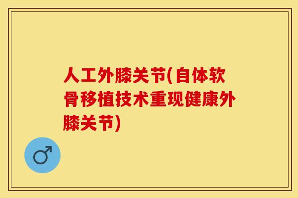 人工外膝关节(自体软骨移植技术重现健康外膝关节)