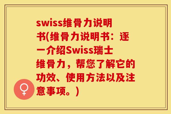 swiss维骨力说明书(维骨力说明书：逐一介绍Swiss瑞士维骨力，帮您了解它的功效、使用方法以及注意事项。)