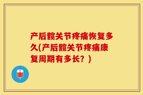 产后髋关节疼痛恢复多久(产后髋关节疼痛康复周期有多长？)