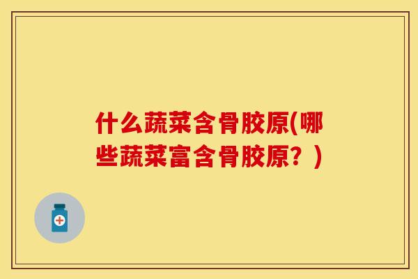 什么蔬菜含骨胶原(哪些蔬菜富含骨胶原？)