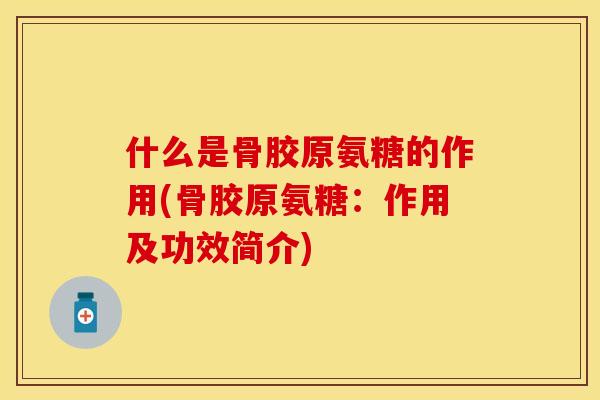 什么是骨胶原氨糖的作用(骨胶原氨糖：作用及功效简介)