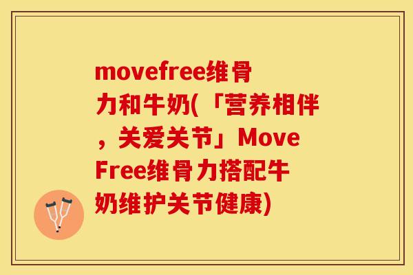 movefree维骨力和牛奶(「营养相伴，关爱关节」MoveFree维骨力搭配牛奶维护关节健康)