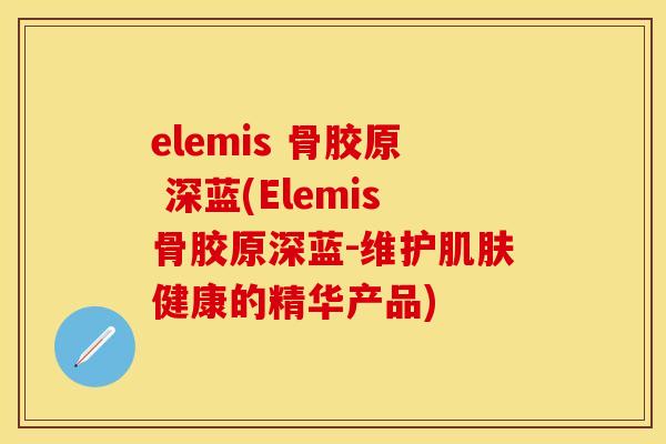elemis 骨胶原 深蓝(Elemis骨胶原深蓝-维护肌肤健康的精华产品)