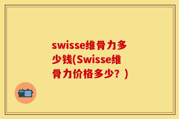 swisse维骨力多少钱(Swisse维骨力价格多少？)