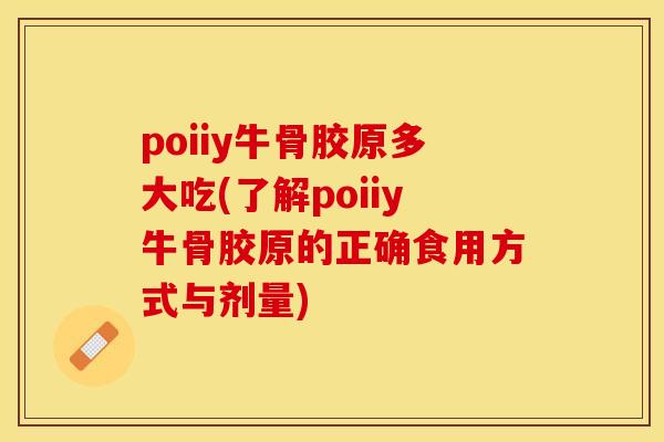 poiiy牛骨胶原多大吃(了解poiiy牛骨胶原的正确食用方式与剂量)