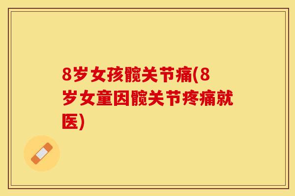 8岁女孩髋关节痛(8岁女童因髋关节疼痛就医)