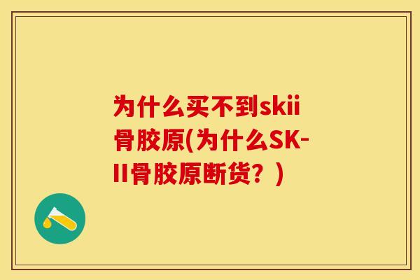 为什么买不到skii骨胶原(为什么SK-II骨胶原断货？)