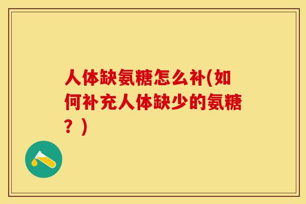 人体缺氨糖怎么补(如何补充人体缺少的氨糖？)