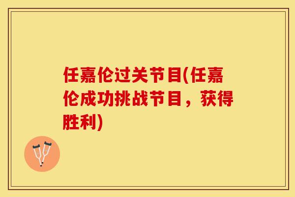 任嘉伦过关节目(任嘉伦成功挑战节目，获得胜利)