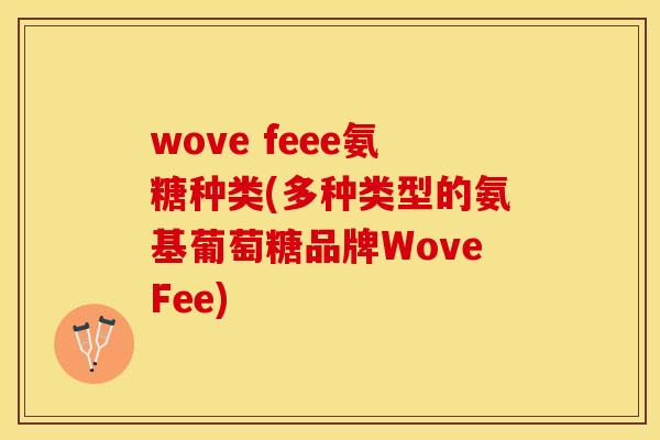 wove feee氨糖种类(多种类型的氨基葡萄糖品牌WoveFee)