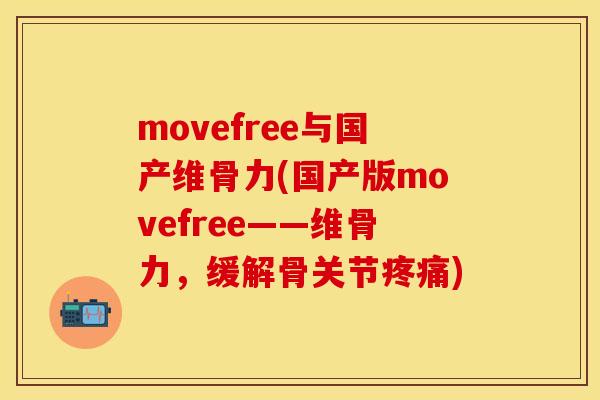 movefree与国产维骨力(国产版movefree——维骨力，缓解骨关节疼痛)