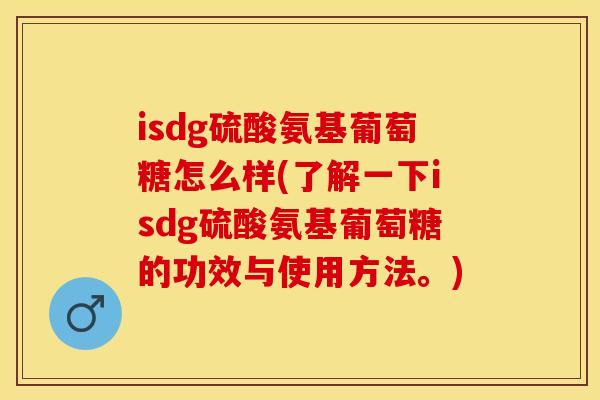 isdg硫酸氨基葡萄糖怎么样(了解一下isdg硫酸氨基葡萄糖的功效与使用方法。)