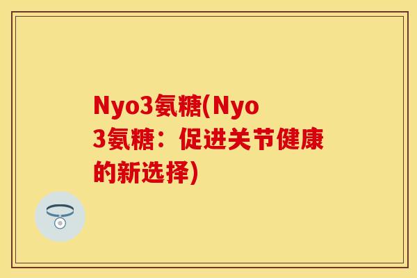 Nyo3氨糖(Nyo3氨糖：促进关节健康的新选择)