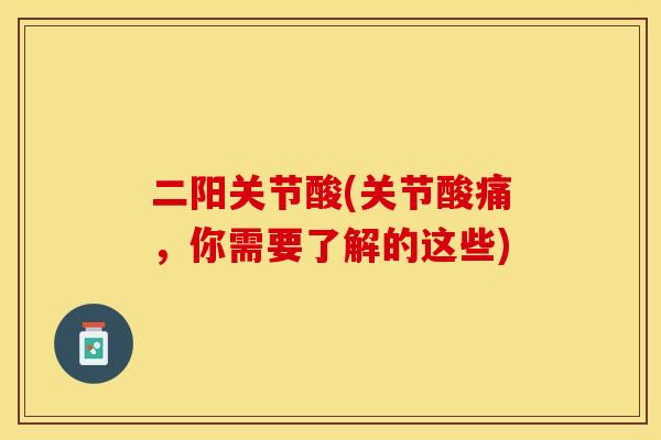 二阳关节酸(关节酸痛，你需要了解的这些)