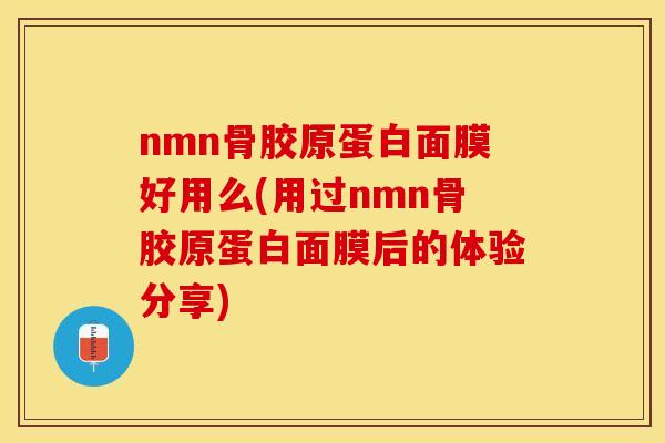 nmn骨胶原蛋白面膜好用么(用过nmn骨胶原蛋白面膜后的体验分享)