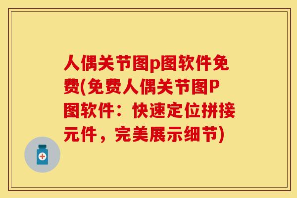 人偶关节图p图软件免费(免费人偶关节图P图软件：快速定位拼接元件，完美展示细节)