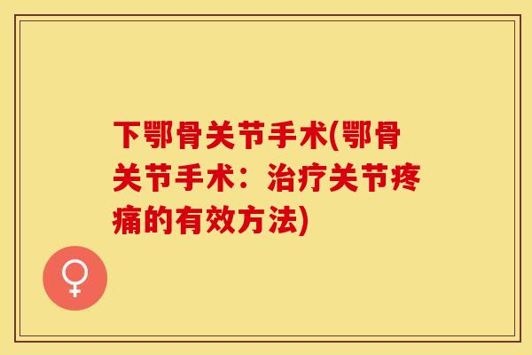 下鄂骨关节手术(鄂骨关节手术：治疗关节疼痛的有效方法)