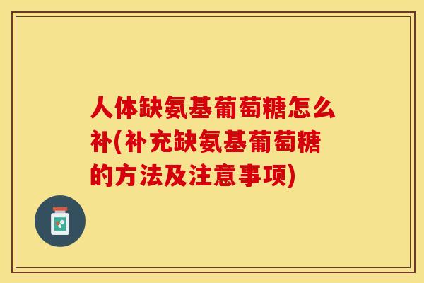 人体缺氨基葡萄糖怎么补(补充缺氨基葡萄糖的方法及注意事项)