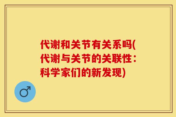 代谢和关节有关系吗(代谢与关节的关联性：科学家们的新发现)