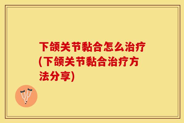 下颌关节黏合怎么治疗(下颌关节黏合治疗方法分享)