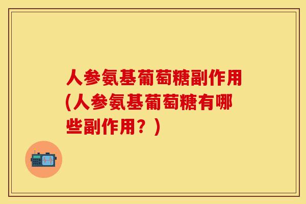 人参氨基葡萄糖副作用(人参氨基葡萄糖有哪些副作用？)