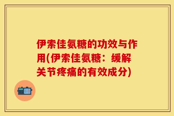 伊索佳氨糖的功效与作用(伊索佳氨糖：缓解关节疼痛的有效成分)