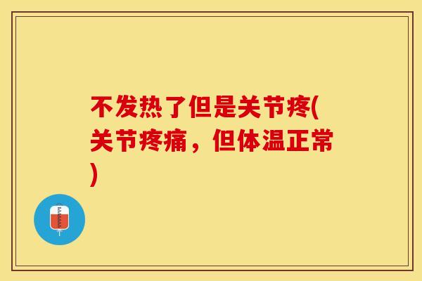 不发热了但是关节疼(关节疼痛，但体温正常)