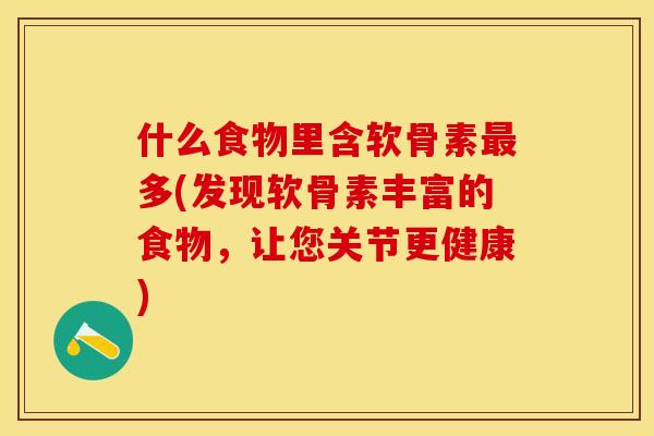 什么食物里含软骨素最多(发现软骨素丰富的食物，让您关节更健康)