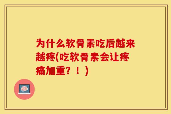 为什么软骨素吃后越来越疼(吃软骨素会让疼痛加重？！)