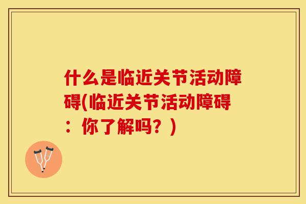 什么是临近关节活动障碍(临近关节活动障碍：你了解吗？)