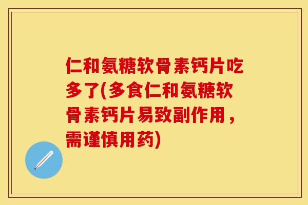 仁和氨糖软骨素钙片吃多了(多食仁和氨糖软骨素钙片易致副作用，需谨慎用药)